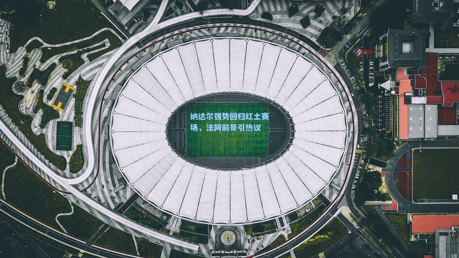 爱游戏平台：纳达尔强势回归红土赛场，法网前景引热议