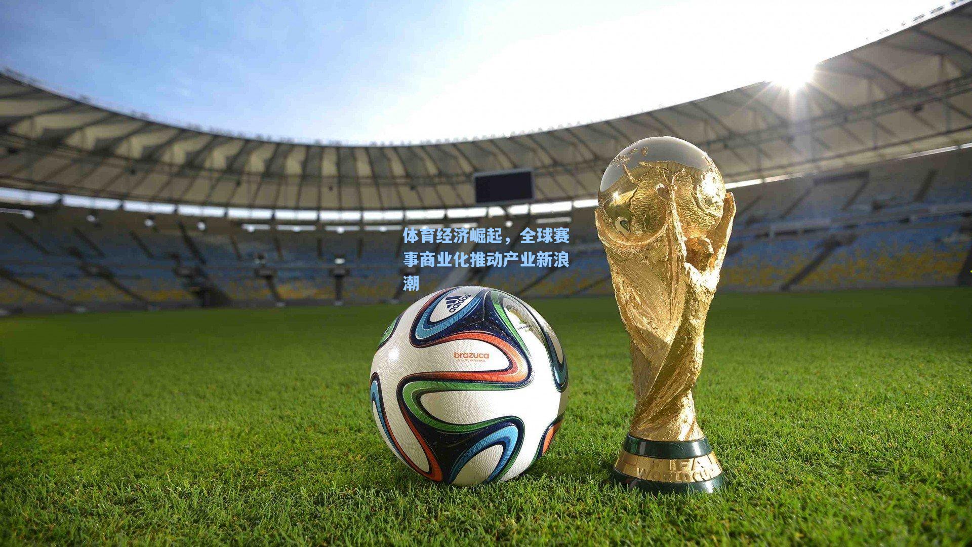 体育经济崛起，全球赛事商业化推动产业新浪潮