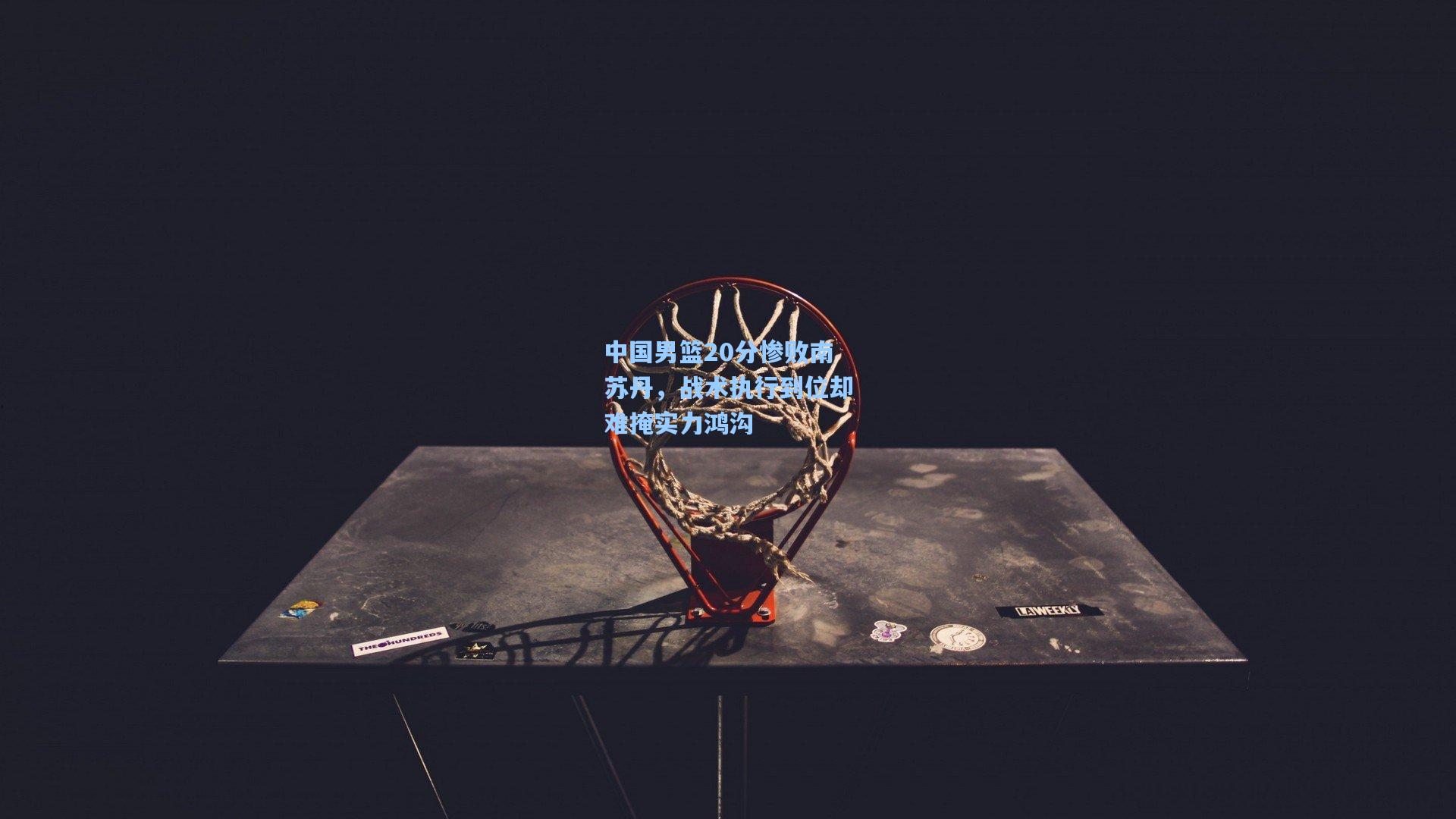 爱游戏官方网站|中国男篮20分惨败南苏丹，战术执行到位却难掩实力鸿沟