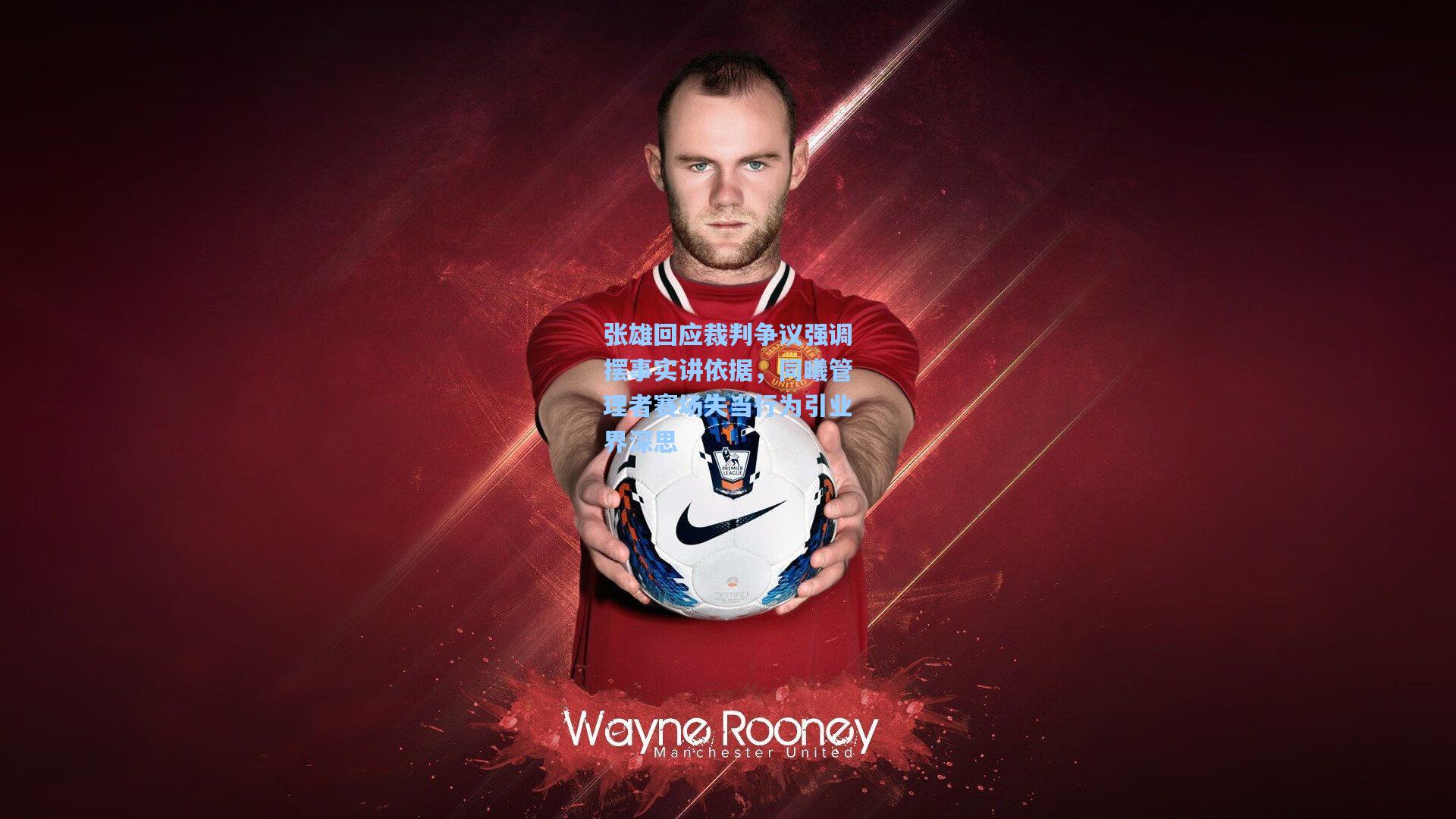 张雄回应裁判争议强调摆事实讲依据，同曦管理者赛场失当行为引业界深思