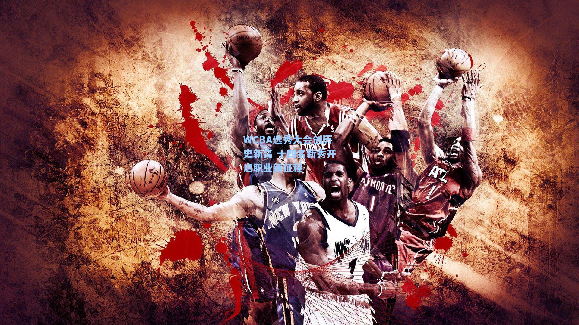 WCBA选秀大会创历史新高 十四名新秀开启职业新征程