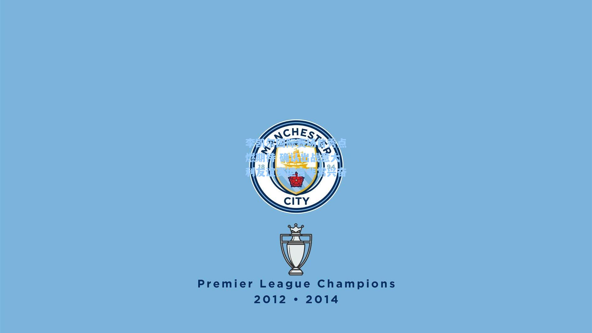 李凯尔国际赛场首秀点燃期待 确认出战意大利友谊赛坦言非常兴奋