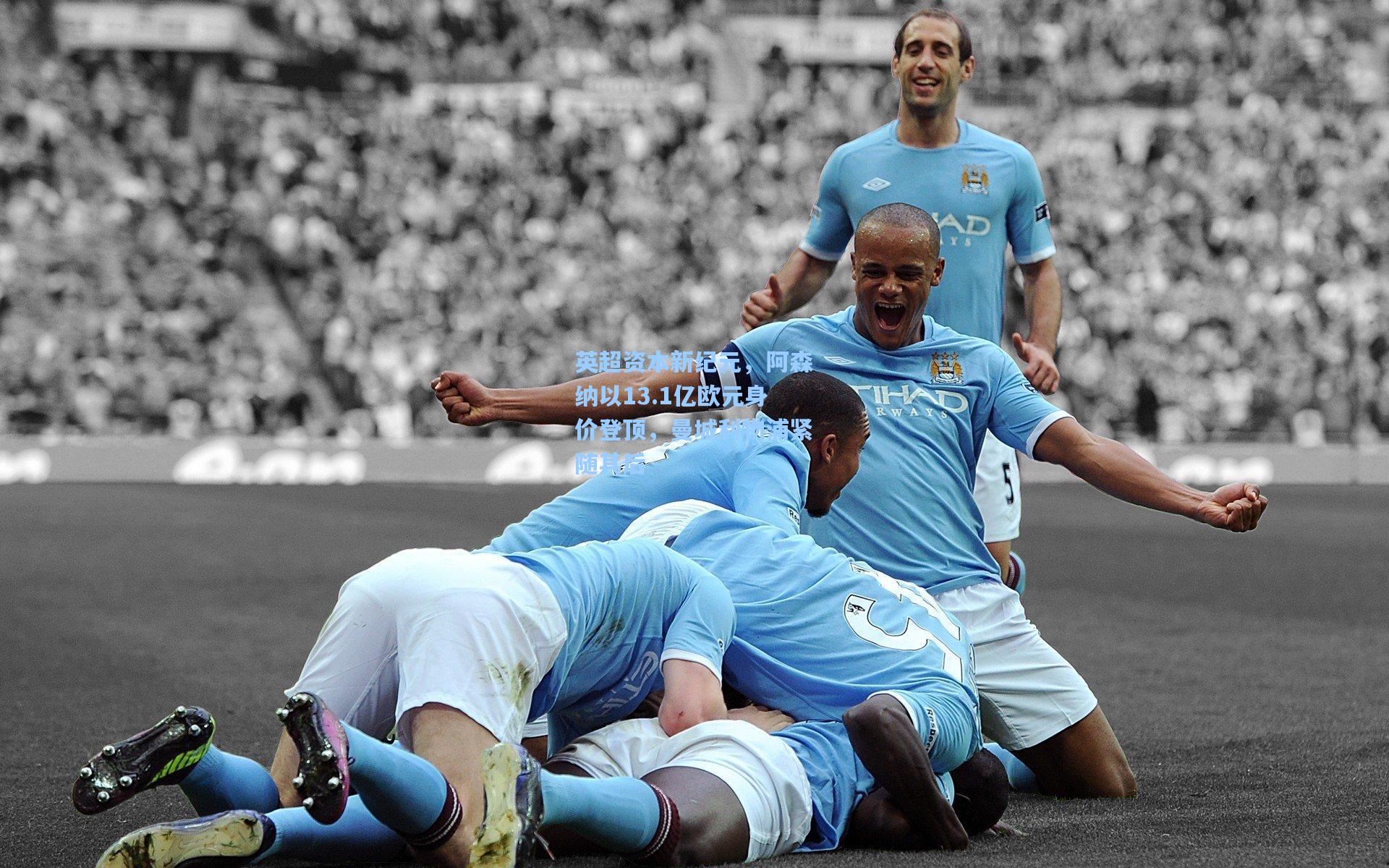 英超资本新纪元，阿森纳以13.1亿欧元身价登顶，曼城利物浦紧随其后