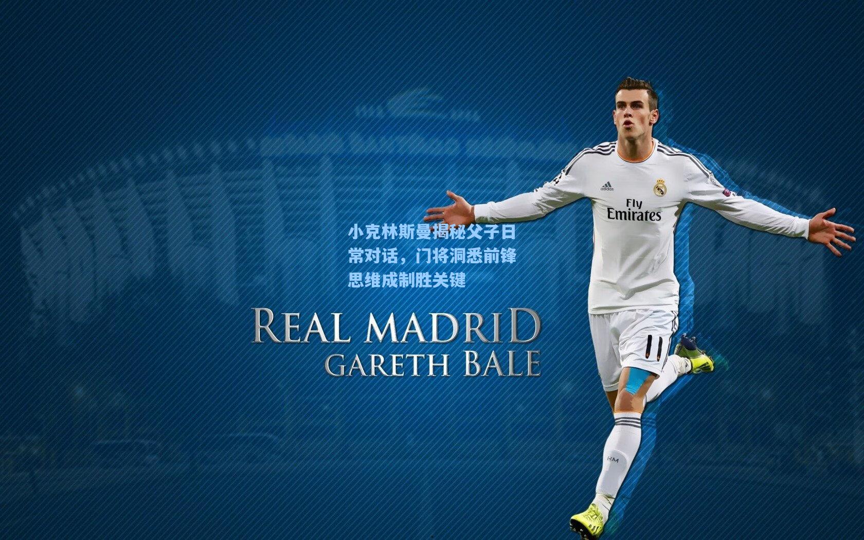 小克林斯曼揭秘父子日常对话，门将洞悉前锋思维成制胜关键