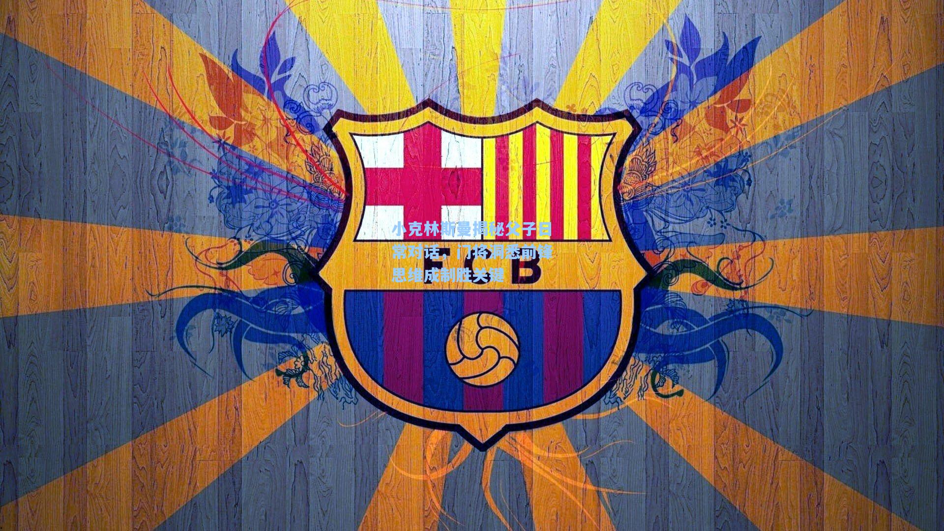 小克林斯曼揭秘父子日常对话，门将洞悉前锋思维成制胜关键