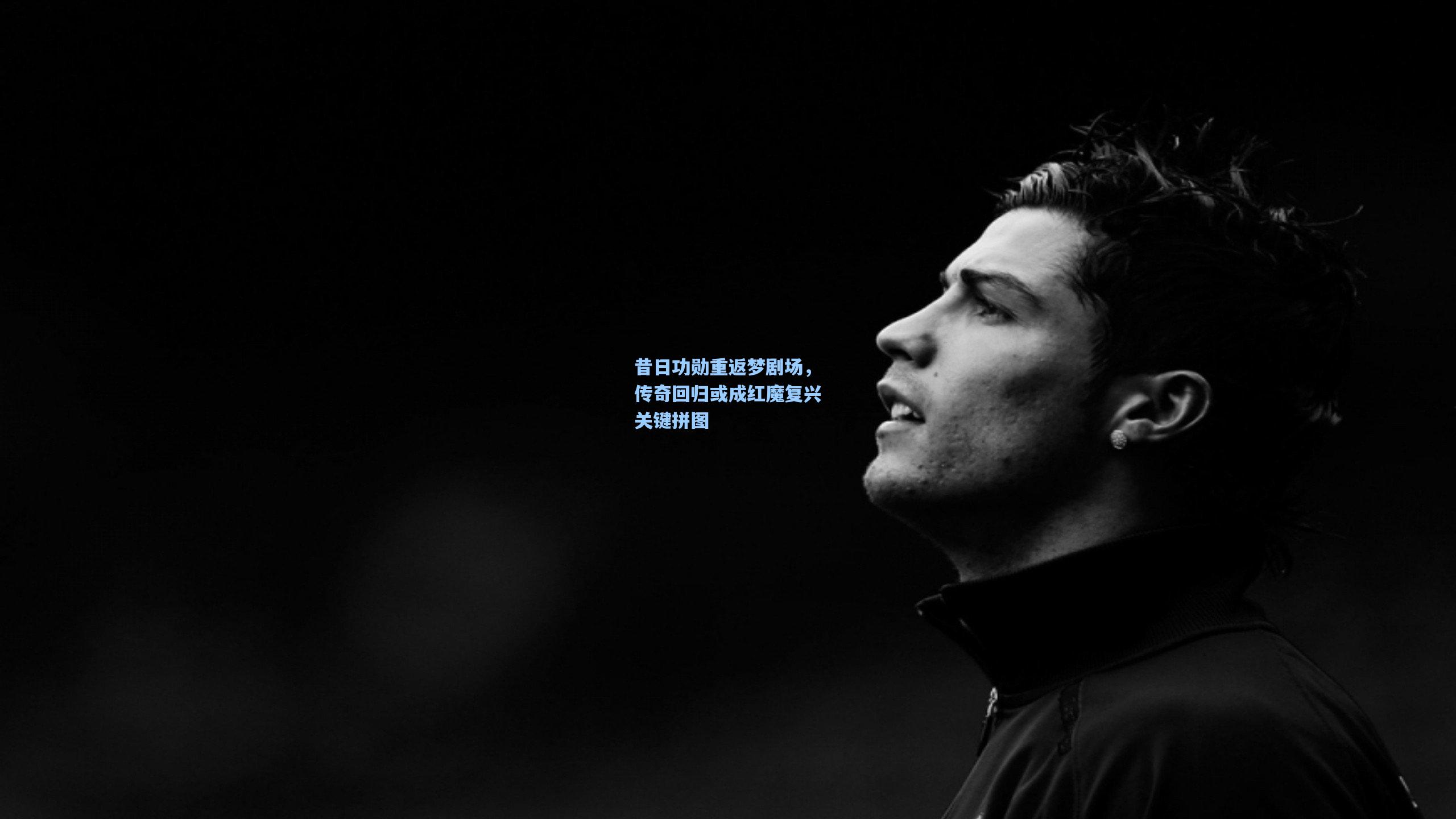 AYX SPORTS|昔日功勋重返梦剧场，传奇回归或成红魔复兴关键拼图