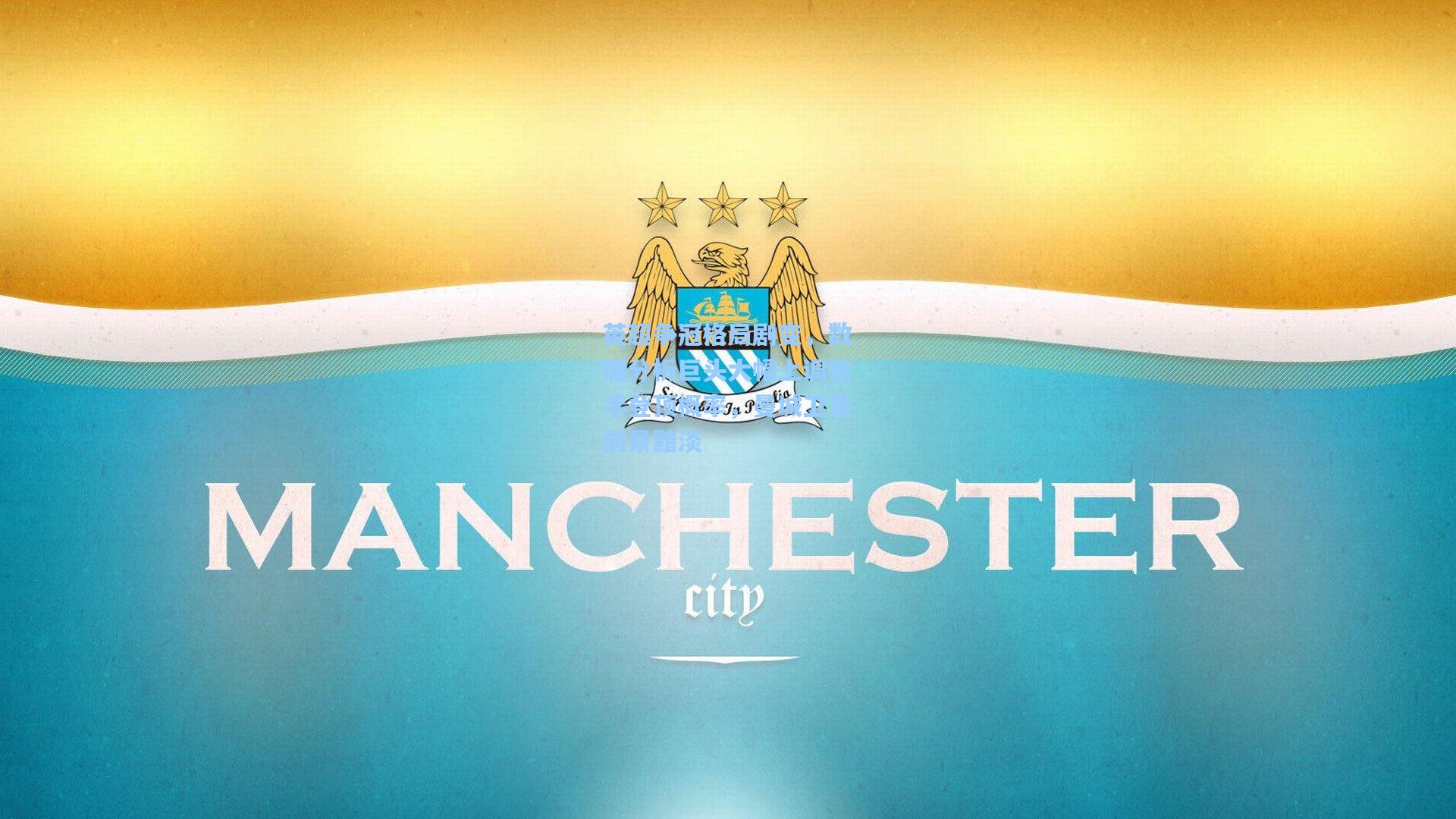 【爱游戏中国】英超争冠格局剧变，数据分析巨头大幅上调枪手登顶概率，曼城卫冕前景黯淡