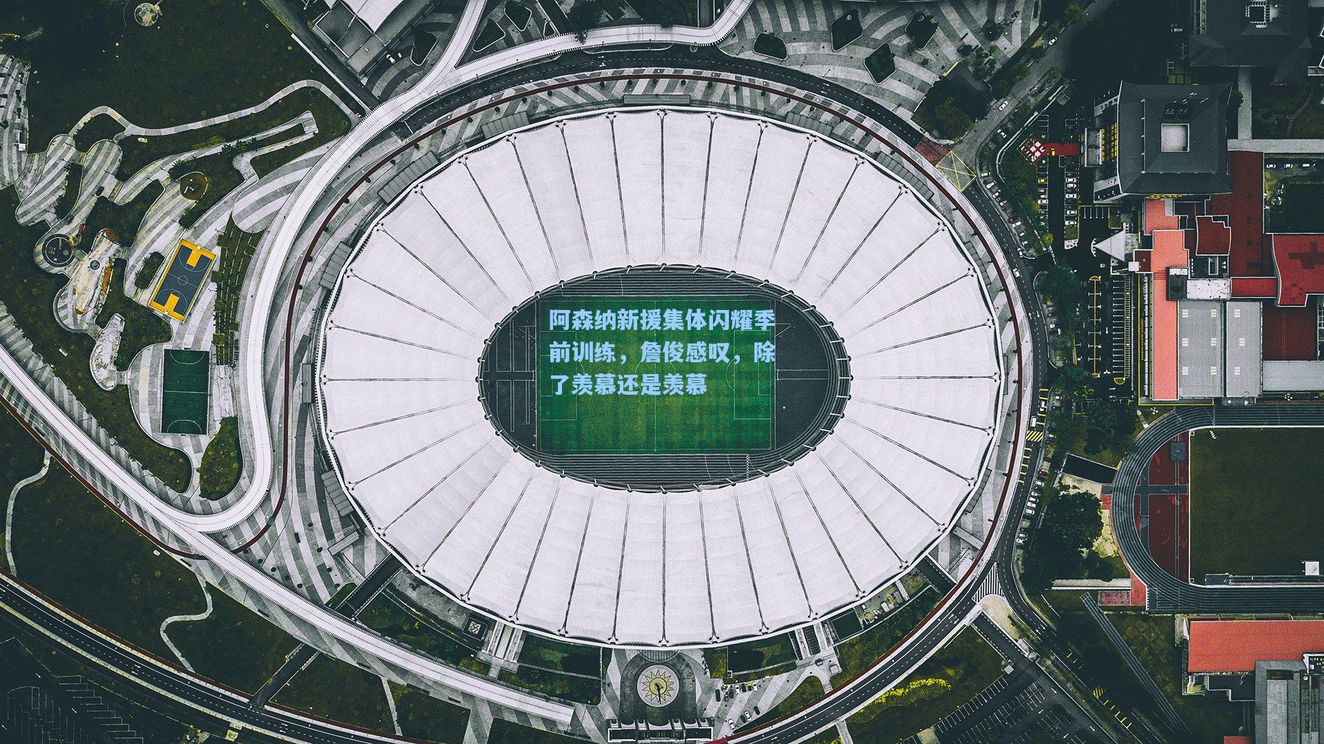 阿森纳新援集体闪耀季前训练，詹俊感叹，除了羡慕还是羡慕