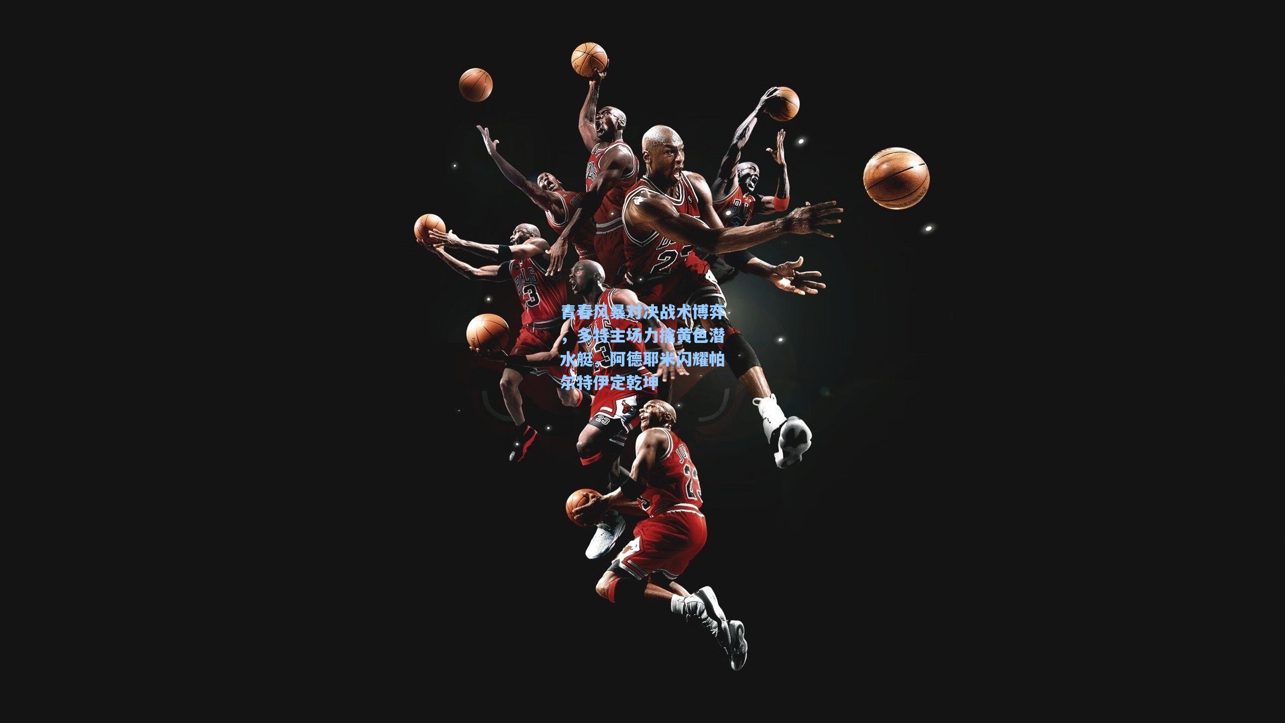 青春风暴对决战术博弈，多特主场力擒黄色潜水艇，阿德耶米闪耀帕尔特伊定乾坤