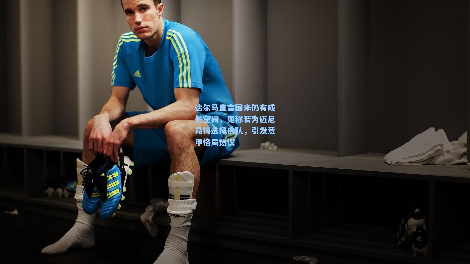爱游戏官方网站_达尔马直言国米仍有成长空间，更称若为迈尼昂将选择离队，引发意甲格局热议