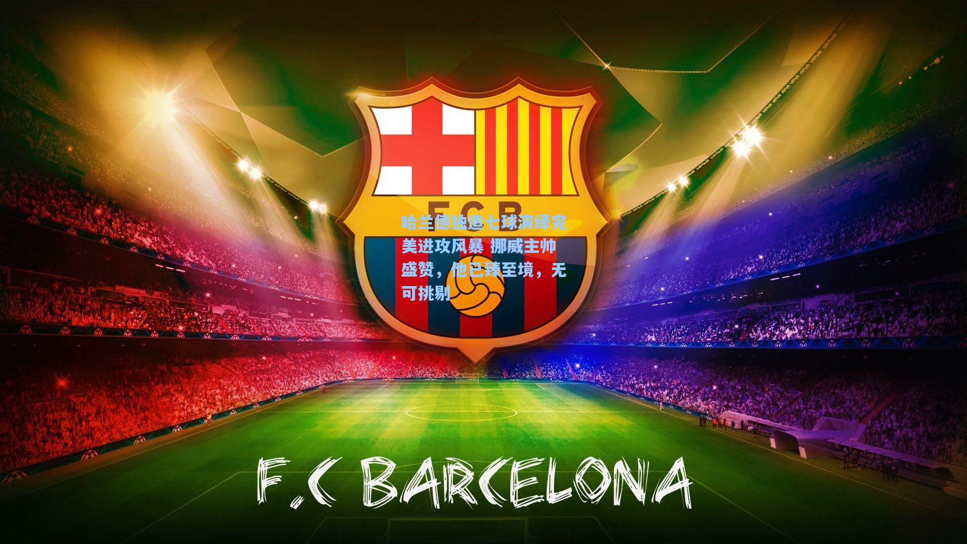 哈兰德独造七球演绎完美进攻风暴 挪威主帅盛赞,他已臻至境,无可挑剔