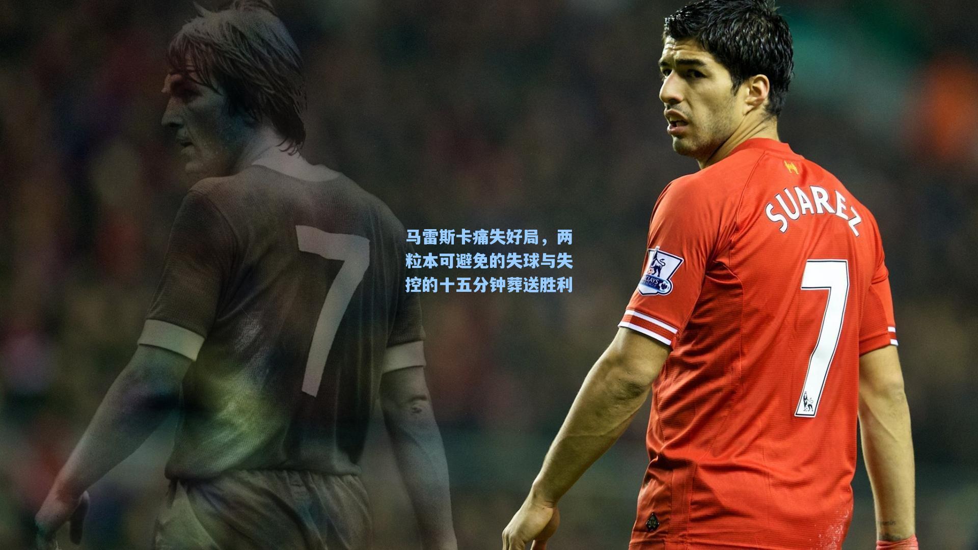 ayx：马雷斯卡痛失好局，两粒本可避免的失球与失控的十五分钟葬送胜利