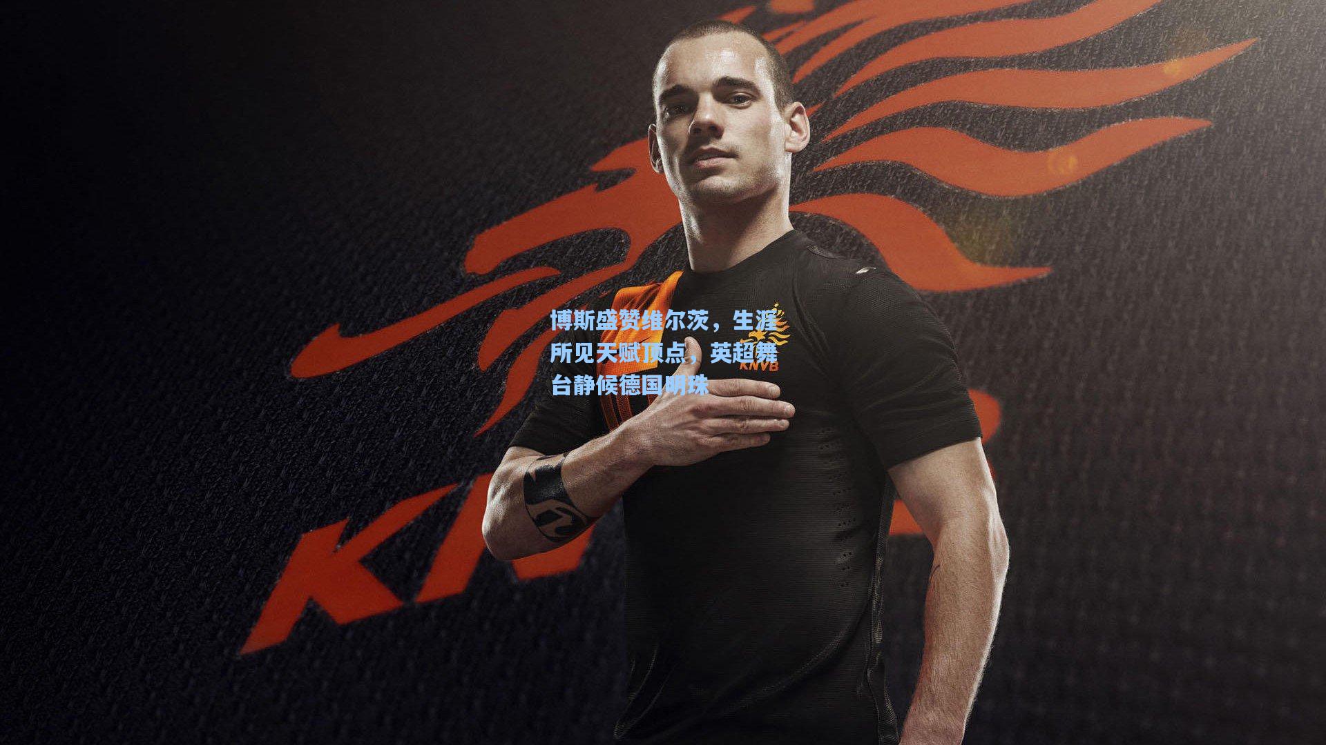 【AYX SPORTS】博斯盛赞维尔茨，生涯所见天赋顶点，英超舞台静候德国明珠