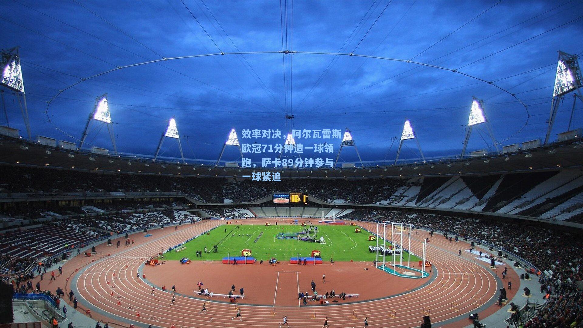 【爱游戏】效率对决，阿尔瓦雷斯欧冠71分钟造一球领跑，萨卡89分钟参与一球紧追