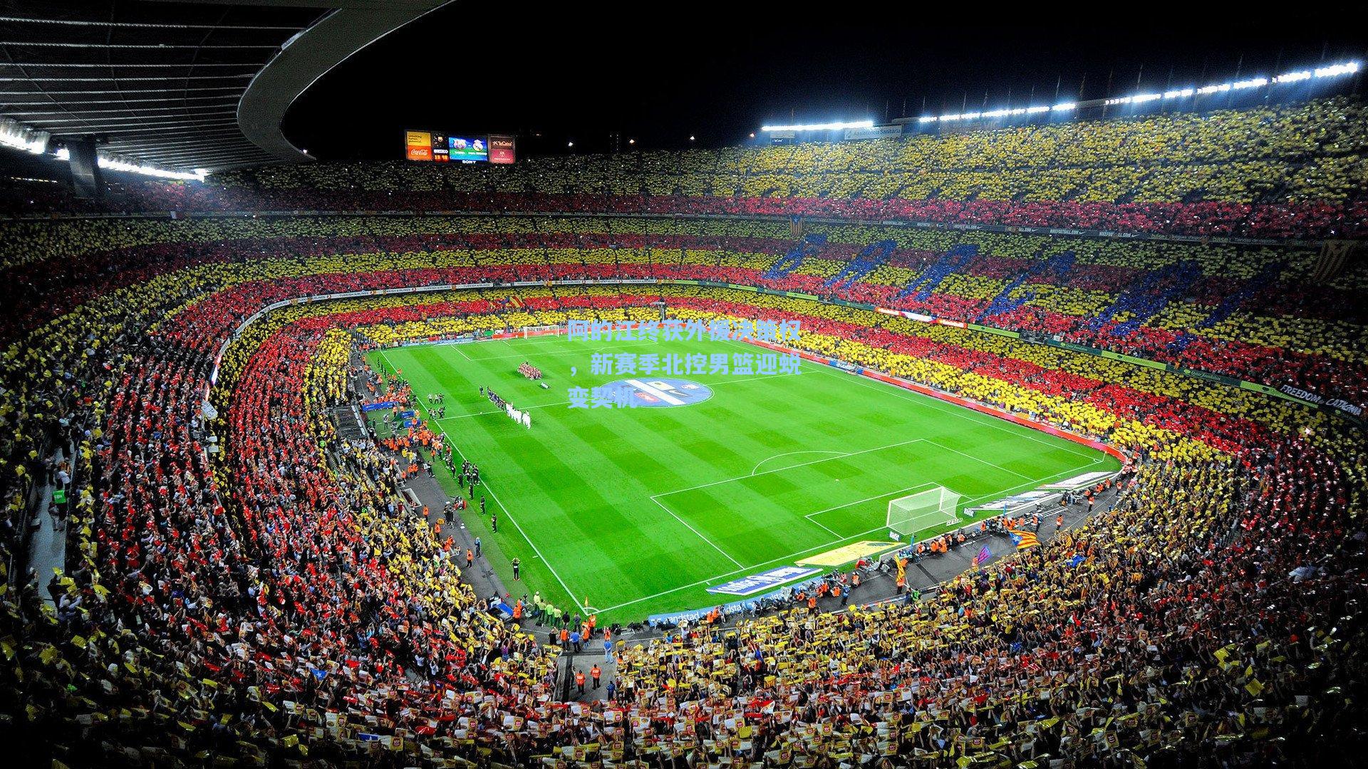 阿的江终获外援决策权，新赛季北控男篮迎蜕变契机