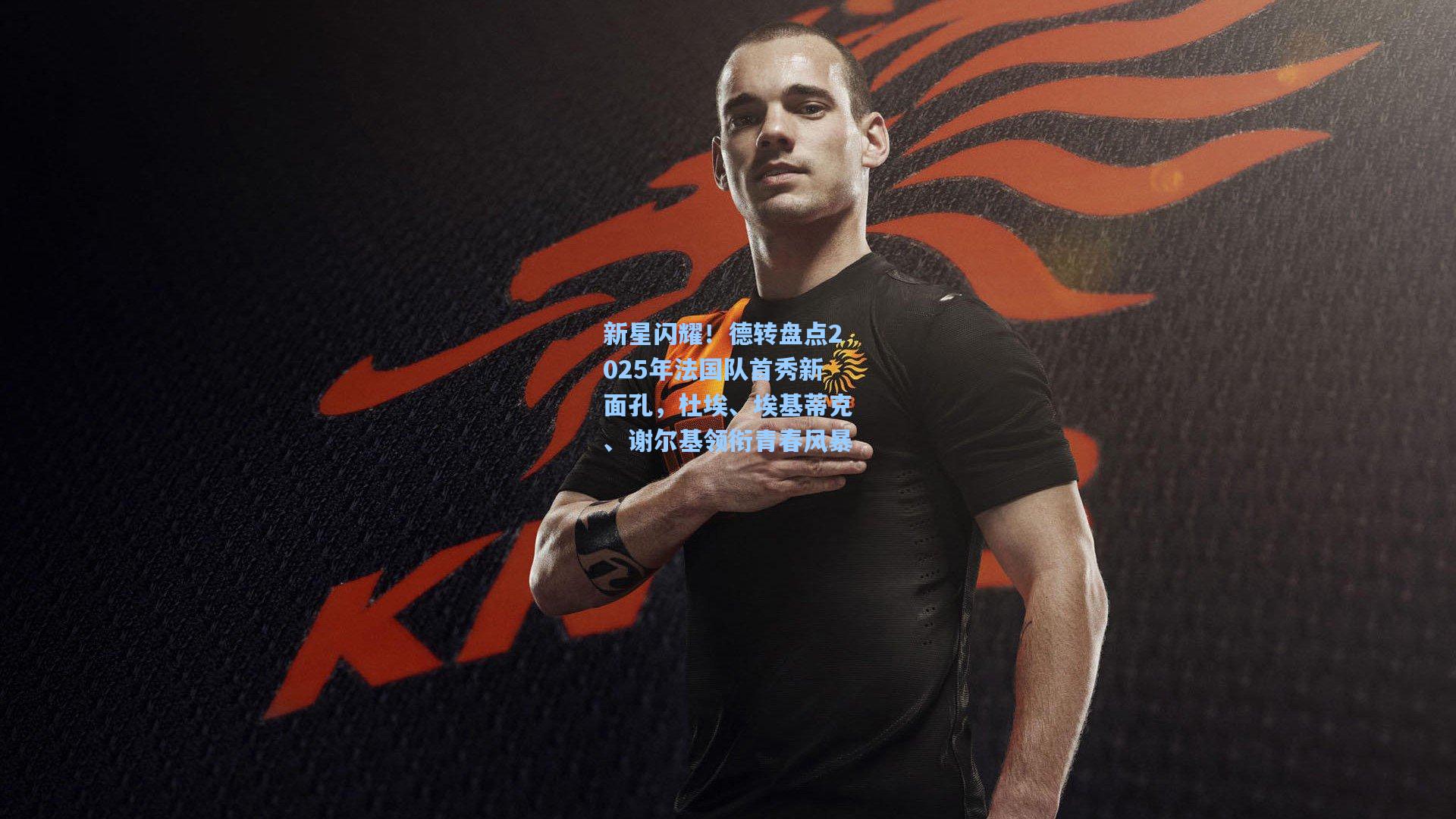 新星闪耀!德转盘点2025年法国队首秀新面孔,杜埃、埃基蒂克、谢尔基领衔青春风暴