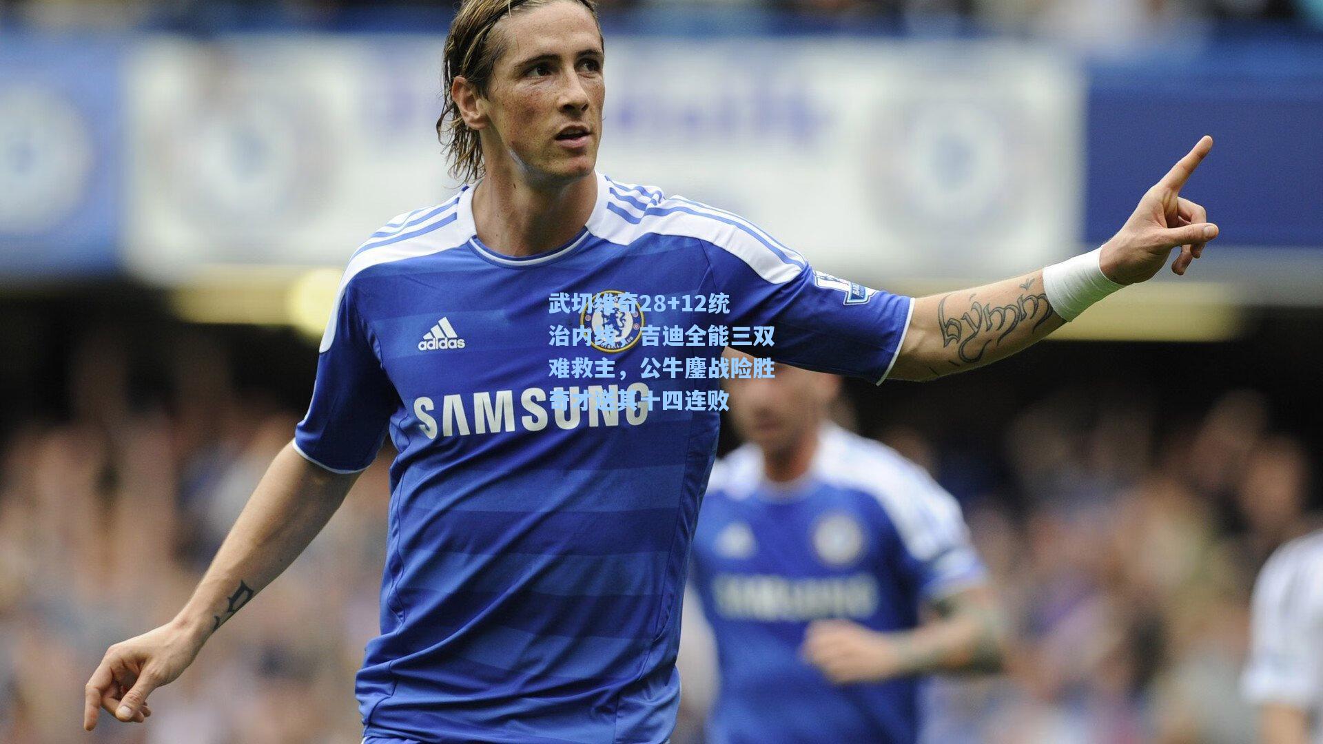 爱游戏官方网站-武切维奇28+12统治内线，吉迪全能三双难救主，公牛鏖战险胜奇才送其十四连败